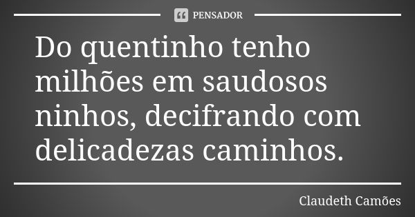 Do quentinho tenho milhões em saudosos ninhos, decifrando com delicadezas caminhos.... Frase de Claudeth Camões.