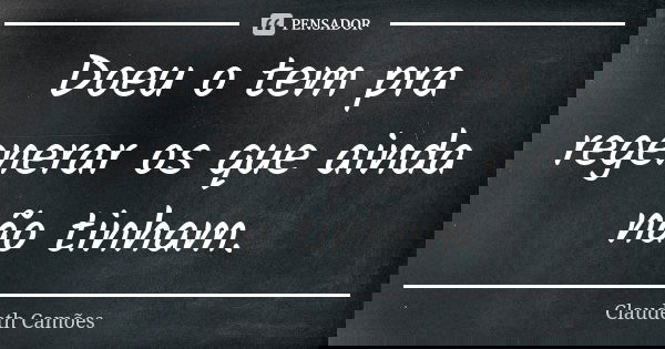 Doeu o tem pra regenerar os que ainda não tinham.... Frase de Claudeth Camões.