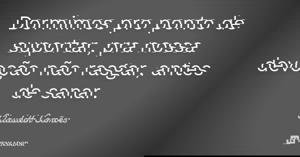 Dormimos pro ponto de suportar, pra nossa devoção não rasgar, antes de sanar.... Frase de Claudeth Camões.