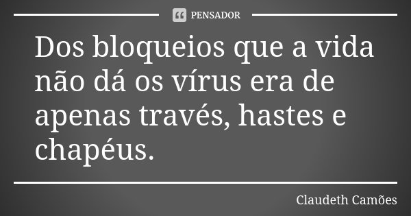 Dos bloqueios que a vida não dá os vírus era de apenas través, hastes e chapéus.... Frase de Claudeth Camões.