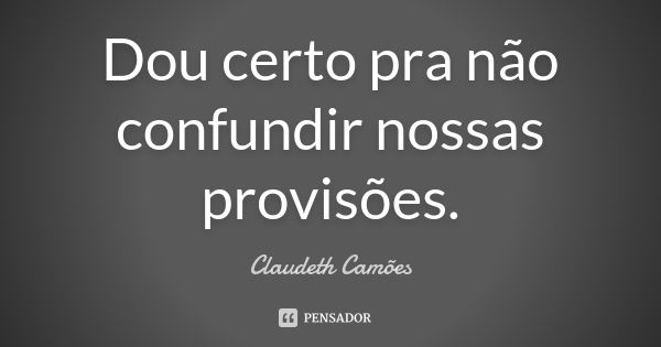 Dou certo pra não confundir nossas provisões.... Frase de Claudeth Camões.