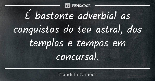 É bastante adverbial as conquistas do teu astral, dos templos e tempos em concursal.... Frase de Claudeth Camões.