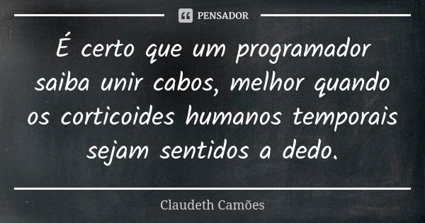 É certo que um programador saiba unir cabos, melhor quando os corticoides humanos temporais sejam sentidos a dedo.... Frase de Claudeth Camões.