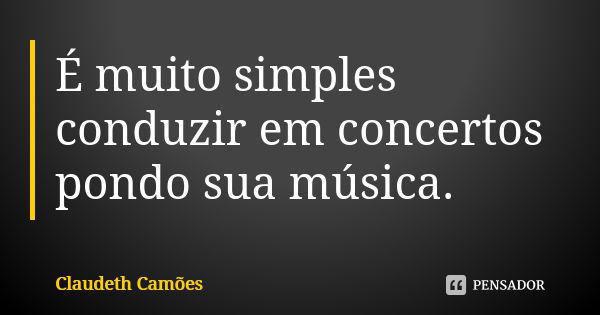 É muito simples conduzir em concertos pondo sua música.... Frase de Claudeth Camões.