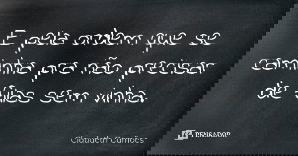 E pela ordem que se caminha pra não precisar de filas sem vinha.... Frase de Claudeth Camões.