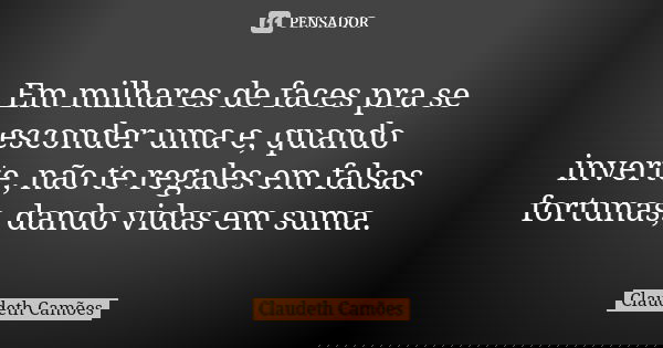 Em milhares de faces pra se esconder uma e, quando inverte, não te regales em falsas fortunas, dando vidas em suma.... Frase de Claudeth Camões.