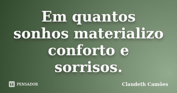 Em quantos sonhos materializo conforto e sorrisos.... Frase de Claudeth Camões.