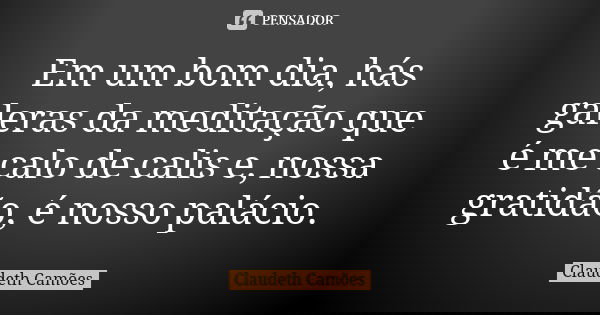 Em um bom dia, hás galeras da meditação que é me calo de calis e, nossa gratidão, é nosso palácio.... Frase de Claudeth Camões.
