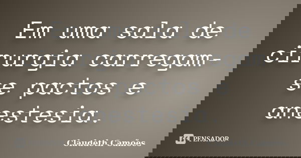 Em uma sala de cirurgia carregam-se pactos e anestesia.... Frase de Claudeth Camões.