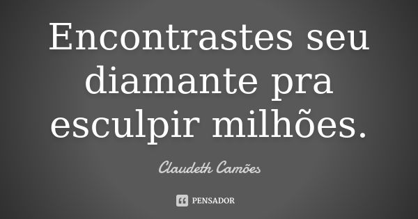 Encontrastes seu diamante pra esculpir milhões.... Frase de Claudeth Camões.