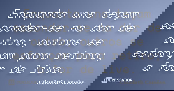 Enquanto uns teçam esconder-se na dor de outro; outros se esforçam para retiro; a for de live.... Frase de Claudeth Camões.