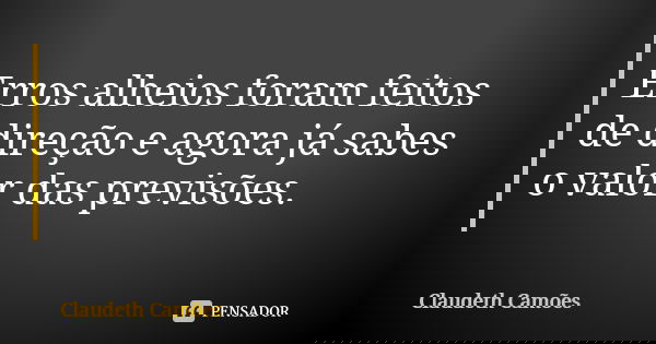 Erros alheios foram feitos de direção e agora já sabes o valor das previsões.... Frase de Claudeth Camões.