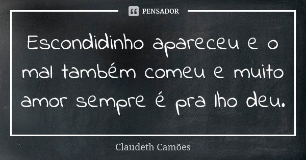 Escondidinho apareceu e o mal também comeu e muito amor sempre é pra lho deu.... Frase de Claudeth Camões.