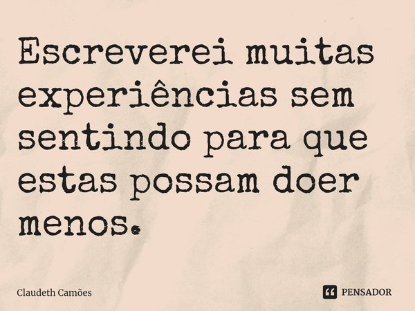 Escreverei muitas experiências sem sentindo para que estas possam doer menos.⁠... Frase de Claudeth Camões.