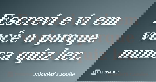 Escrevi e vi em você o porque nunca quiz ler.... Frase de Claudeth Camões.