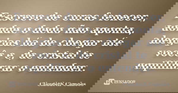 Escrevo de curas fenecer, aonde o dedo não aponta, alegrias há de chegar até você e, de cristal te equilibrar o entender.... Frase de Claudeth Camões.