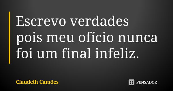 Escrevo verdades pois meu ofício nunca foi um final infeliz.... Frase de Claudeth Camões.