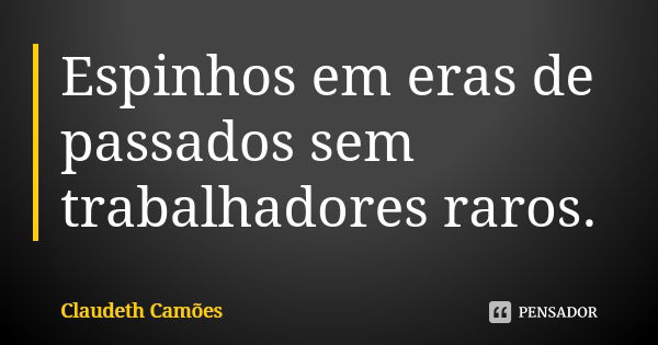 Espinhos em eras de passados sem trabalhadores raros.... Frase de Claudeth Camões.