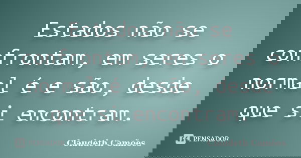 Estados não se confrontam, em seres o normal é e são, desde que si encontram.... Frase de Claudeth Camões.