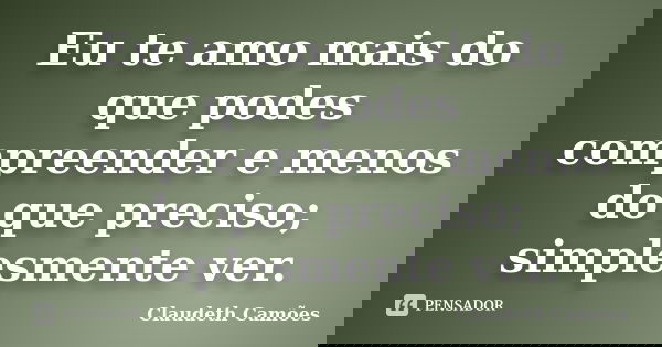 Eu te amo mais do que podes compreender e menos do que preciso; simplesmente ver.... Frase de Claudeth Camões.