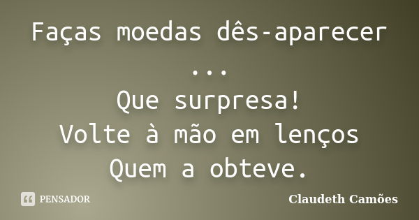 Faças moedas dês-aparecer ... Que surpresa! Volte à mão em lenços Quem a obteve.... Frase de Claudeth Camões.