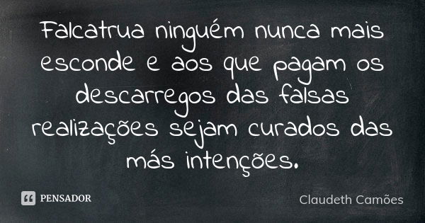 Falcatrua ninguém nunca mais esconde e aos que pagam os descarregos das falsas realizações sejam curados das más intenções.... Frase de Claudeth Camões.