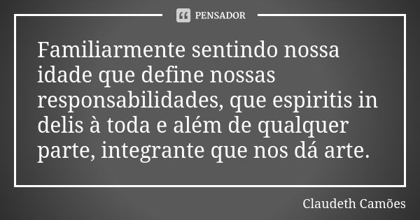 Familiarmente sentindo nossa idade que define nossas responsabilidades, que espiritis in delis à toda e além de qualquer parte, integrante que nos dá arte.... Frase de Claudeth Camões.