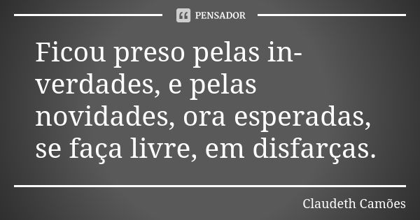 Ficou preso pelas in-verdades, e pelas novidades, ora esperadas, se faça livre, em disfarças.... Frase de Claudeth Camões.