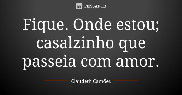 Fique. Onde estou; casalzinho que passeia com amor.... Frase de Claudeth Camões.