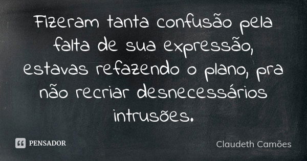 Fizeram tanta confusão pela falta de sua expressão, estavas refazendo o plano, pra não recriar desnecessários intrusões.... Frase de Claudeth Camões.