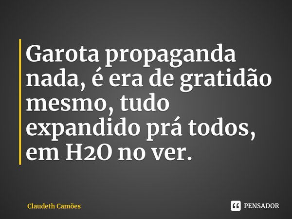 ⁠Garota propaganda nada, é era de gratidão mesmo, tudo expandido prá todos, em H2O no ver.... Frase de Claudeth Camões.