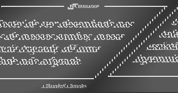 Gostei de ver desenhado nas telas de nossos sonhos, nossa existência traçada, dê uma ingenuidade não afogada.... Frase de Claudeth Camões.