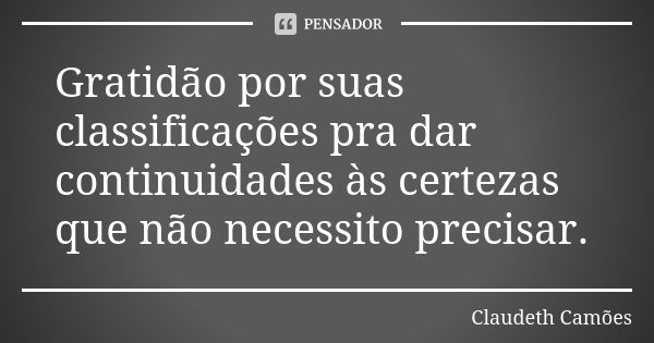 Gratidão por suas classificações pra dar continuidades às certezas que não necessito precisar.... Frase de Claudeth Camões.