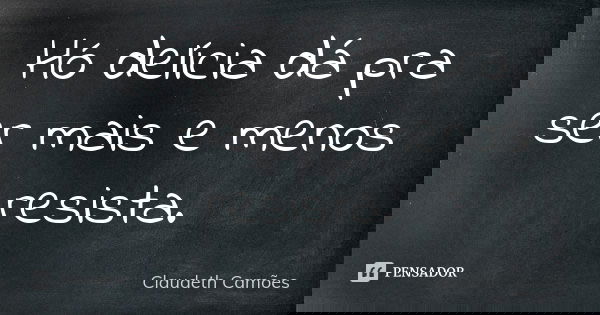 Hó delícia dá pra ser mais e menos resista.... Frase de Claudeth Camões.