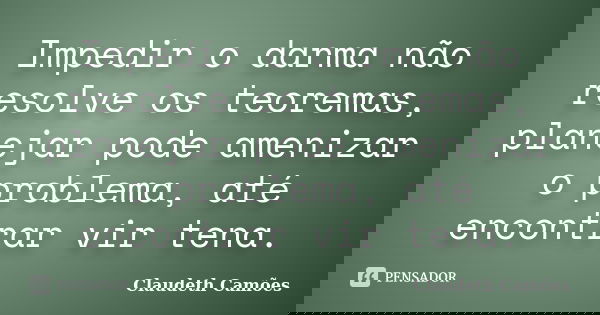 Impedir o darma não resolve os teoremas, planejar pode amenizar o problema, até encontrar vir tena.... Frase de Claudeth Camões.