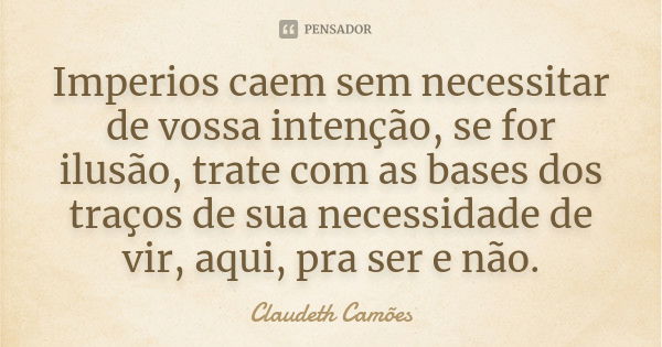 Imperios caem sem necessitar de vossa intenção, se for ilusão, trate com as bases dos traços de sua necessidade de vir, aqui, pra ser e não.... Frase de Claudeth Camões.