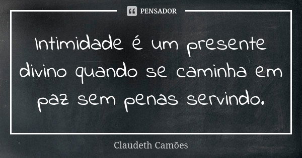 Intimidade é um presente divino quando se caminha em paz sem penas servindo.... Frase de Claudeth Camões.