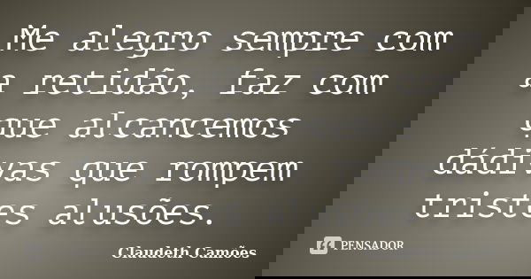 Me alegro sempre com a retidão, faz com que alcancemos dádivas que rompem tristes alusões.... Frase de Claudeth Camões.