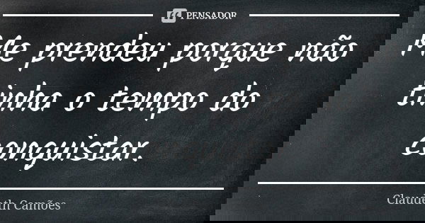 Me prendeu porque não tinha o tempo do conquistar.... Frase de Claudeth Camões.