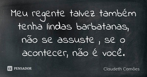 Meu regente talvez também tenha lindas barbatanas, não se assuste , se o acontecer, não é você.... Frase de Claudeth Camões.