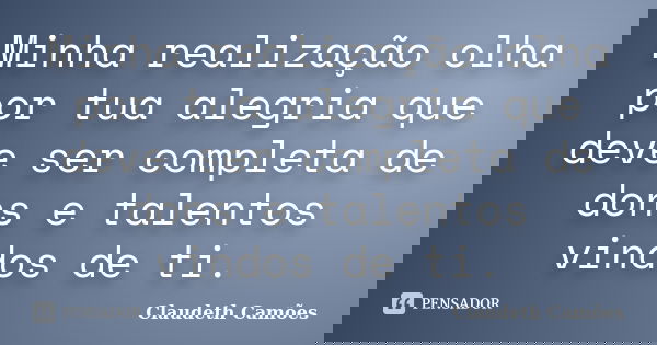 Minha realização olha por tua alegria que deve ser completa de dons e talentos vindos de ti.... Frase de Claudeth Camões.