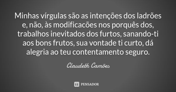 Minhas vírgulas são as intenções dos ladrões e, não, às modificacões nos porquês dos, trabalhos inevitados dos furtos, sanando-ti aos bons frutos, sua vontade t... Frase de Claudeth Camões.