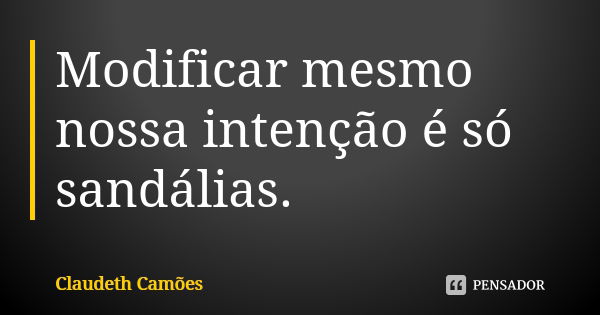 Modificar mesmo nossa intenção é só sandálias.... Frase de Claudeth Camões.