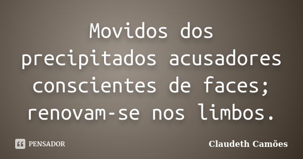 Movidos dos precipitados acusadores conscientes de faces; renovam-se nos limbos.... Frase de Claudeth Camões.