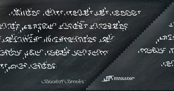 Muitos tem medo do nosso certo, porque estão errados, pra decifrar livramentos de maus tratos que nada servem nem pra ratos.... Frase de Claudeth Camões.