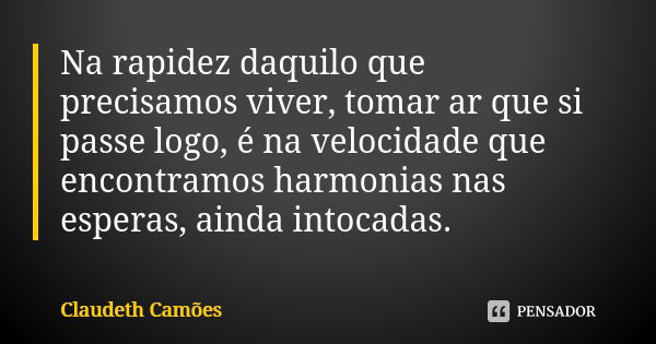 Na rapidez daquilo que precisamos viver, tomar ar que si passe logo, é na velocidade que encontramos harmonias nas esperas, ainda intocadas.... Frase de Claudeth Camões.