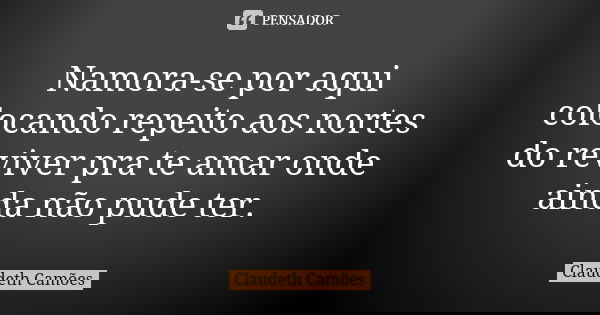 Namora-se por aqui colocando repeito aos nortes do reviver pra te amar onde ainda não pude ter.... Frase de Claudeth Camões.