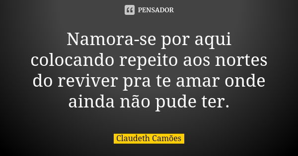 Namora-se por aqui colocando repeito aos nortes do reviver pra te amar onde ainda não pude ter.... Frase de Claudeth Camões.