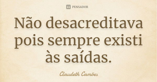 Não desacreditava pois sempre existi às saídas.... Frase de Claudeth Camões.