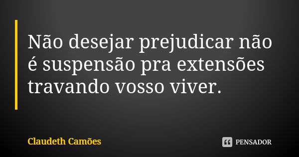 Não desejar prejudicar não é suspensão pra extensões travando vosso viver.... Frase de Claudeth Camões.